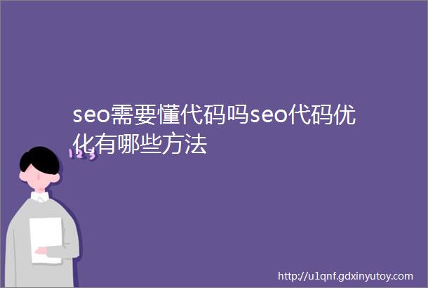 seo需要懂代码吗seo代码优化有哪些方法